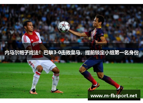 内马尔帽子戏法！巴黎3-0击败皇马，提前锁定小组第一名身份